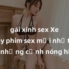 gái xinh sex Xem ngay phim sex mới nhất với những cảnh nóng hổi không thể bỏ lỡ! Cơ hội tận hưởng những khoảnh khắc đầy kích thích ngay hôm nay!