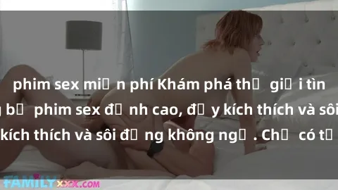phim sex miễn phí Khám phá thế giới tình dục trong những bộ phim sex đỉnh cao, đầy kích thích và sôi động không ngờ. Chỉ có tại đây!