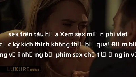 sex trên tàu hỏa Xem sex miễn phí vietsub: Trải nghiệm cực kỳ kích thích không thể bỏ qua! Đảm bảo bạn sẽ hài lòng với những bộ phim sex chất lượng in với nền âm thanh vietsub chuyên nghiệp.