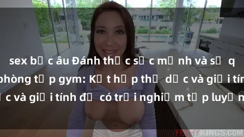 sex bắc âu Đánh thức sức mạnh và sự quyến rũ với sex phòng tập gym: Kết hợp thể dục và giới tính để có trải nghiệm tập luyện mới lạ!