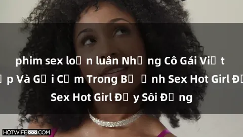 phim sex loạn luân Những Cô Gái Việt Nam Xinh Đẹp Và Gợi Cảm Trong Bộ Ảnh Sex Hot Girl Đầy Sôi Động