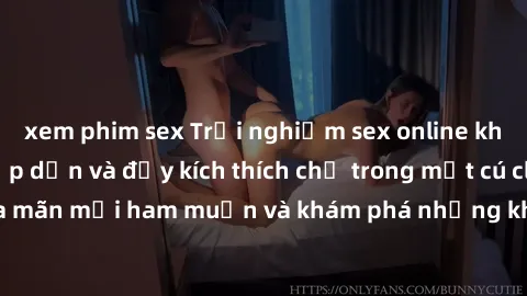 xem phim sex Trải nghiệm sex online không che cực kỳ hấp dẫn và đầy kích thích chỉ trong một cú click! Thỏa mãn mọi ham muốn và khám phá những khoái cảm mới lạ ngay hôm nay.