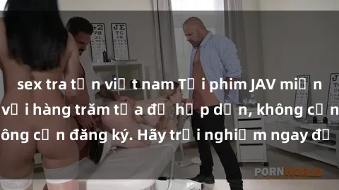 sex tra tấn việt nam Tải phim JAV miễn phí ngay hôm nay với hàng trăm tựa đề hấp dẫn, không cần đăng ký. Hãy trải nghiệm ngay để không bỏ lỡ!