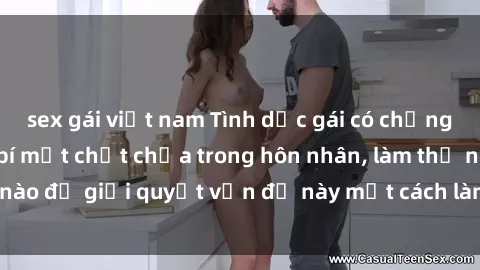 sex gái việt nam Tình dục gái có chồng: Sự nghi ngờ và bí mật chật chứa trong hôn nhân, làm thế nào để giải quyết vấn đề này một cách lành mạnh và tỉnh táo