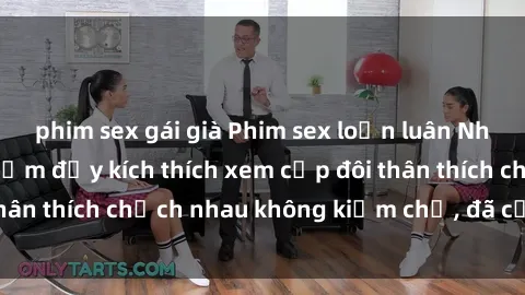 phim sex gái già Phim sex loạn luân Nhật Bản: Trải nghiệm đầy kích thích xem cặp đôi thân thích chịch nhau không kiềm chế, đã cấm trẻ em