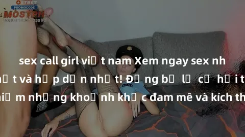 sex call girl việt nam Xem ngay sex nhóm không che mới nhất và hấp dẫn nhất! Đừng bỏ lỡ cơ hội trải nghiệm những khoảnh khắc đam mê và kích thích cùng sex nhóm không che!