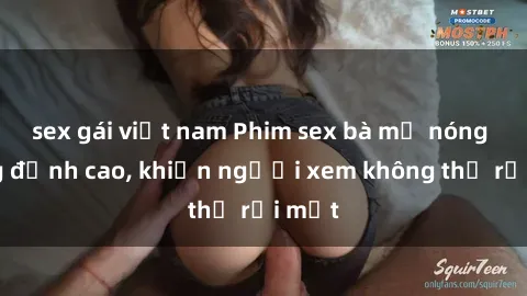 sex gái việt nam Phim sex bà mẹ nóng bỏng đỉnh cao, khiến người xem không thể rời mắt