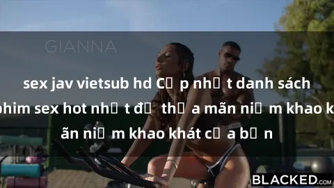 sex jav vietsub hd Cập nhật danh sách những bộ phim sex hot nhất để thỏa mãn niềm khao khát của bạn