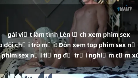 gái việt làm tình Lên lịch xem phim sex  hot nhất cho cặp đôi chơi trò mới! Đón xem top phim sex nổi tiếng để trải nghiệm cảm xúc mới lạ!