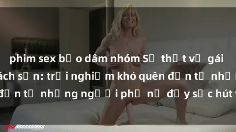 phim sex bạo dâm nhóm Sự thật về gái Việt làm tình ở khách sạn: trải nghiệm khó quên đến từ những người phụ nữ đầy sức hút và quyến rũ.