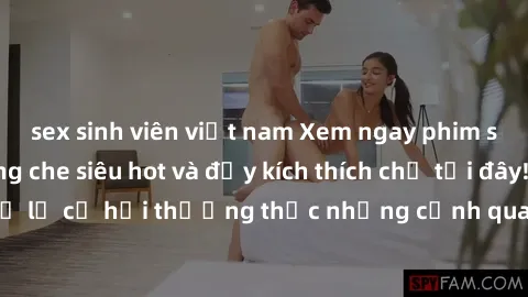 sex sinh viên việt nam Xem ngay phim sex Việt Nam không che siêu hot và đầy kích thích chỉ tại đây! Đừng bỏ lỡ cơ hội thưởng thức những cảnh quay nóng bỏng và đầy gợi cảm!