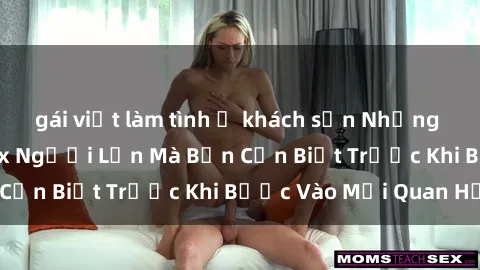 gái việt làm tình ở khách sạn Những Điều Bí Mật Về Sex Người Lớn Mà Bạn Cần Biết Trước Khi Bước Vào Mối Quan Hệ