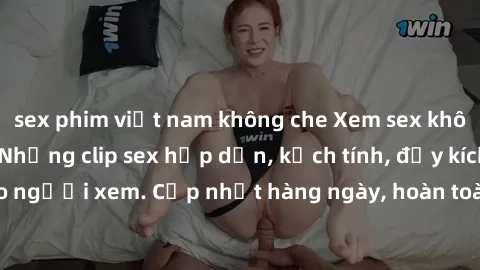 sex phim việt nam không che Xem sex không che miễn phí - Những clip sex hấp dẫn, kịch tính, đầy kích thích cho người xem. Cập nhật hàng ngày, hoàn toàn miễn phí, độ phân giải cao.