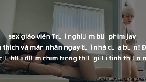 sex giáo viên Trải nghiệm bộ phim jav không che đầy kích thích và mãn nhãn ngay tại nhà của bạn! Đừng bỏ lỡ cơ hội đắm chìm trong thế giới tinh thần mới mẻ mà bộ phim này mang đến!