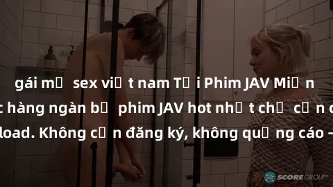 gái mỹ sex việt nam Tải Phim JAV Miễn Phí - Thưởng thức hàng ngàn bộ phim JAV hot nhất chỉ cần click download. Không cần đăng ký, không quảng cáo - Dễ dàng tải về và xem online!