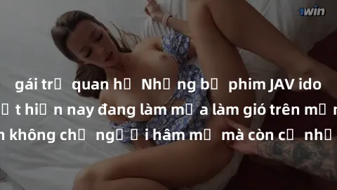 gái trẻ quan hệ Những bộ phim JAV idol không che hot nhất hiện nay đang làm mưa làm gió trên mạng, hấp dẫn không chỉ người hâm mộ mà còn cả những ai mới tìm hiểu về thể loại này!