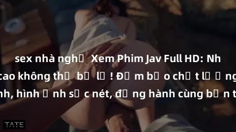 sex nhà nghỉ Xem Phim Jav Full HD: Những bộ phim đỉnh cao không thể bỏ lỡ! Đảm bảo chất lượng ổn định, hình ảnh sắc nét, đồng hành cùng bạn trong những giây phút thư giãn!