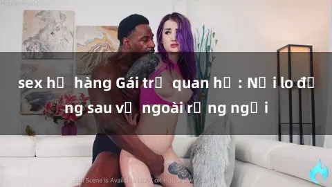 sex họ hàng Gái trẻ quan hệ: Nỗi lo đằng sau vẻ ngoài rạng ngời