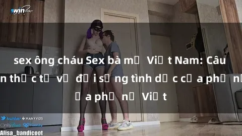 sex ông cháu Sex bà mẹ Việt Nam: Câu chuyện thực tế về đời sống tình dục của phụ nữ Việt