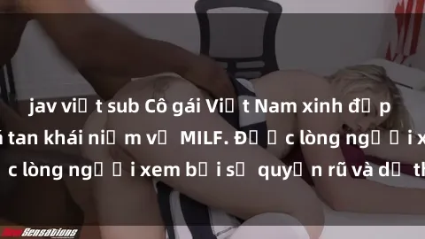 jav việt sub Cô gái Việt Nam xinh đẹp và gợi cảm làm xoá tan khái niệm về MILF. Được lòng người xem bởi sự quyến rũ và dễ thương.