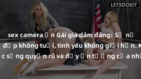 sex camera ẩn Gái già dâm đãng: Sự nứng của tuổi U vẻ đẹp không tuổi, tình yêu không giới hạn. Khám phá cuộc sống quyến rũ và đầy ấn tượng của những người phụ nữ trưởng thành!