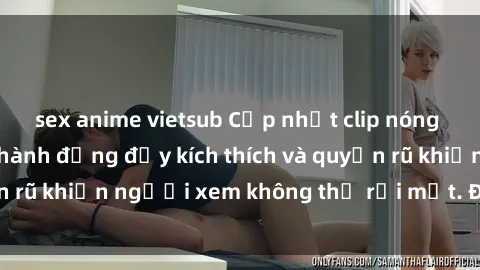 sex anime vietsub Cập nhật clip nóng BDSM: Những pha hành động đầy kích thích và quyến rũ khiến người xem không thể rời mắt. Đừng bỏ lỡ!