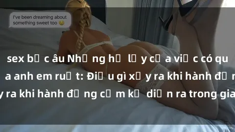sex bắc âu Những hệ lụy của việc có quan hệ tình dục giữa anh em ruột: Điều gì xảy ra khi hành động cấm kỵ diễn ra trong gia đình?