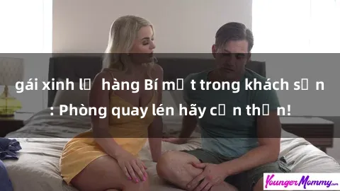 gái xinh lộ hàng Bí mật trong khách sạn: Phòng quay lén hãy cẩn thận!