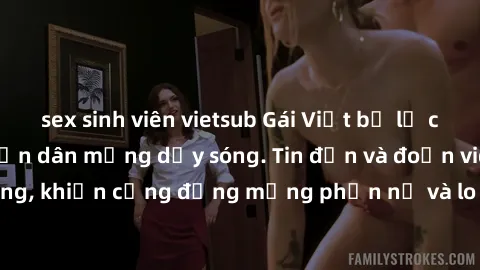 sex sinh viên vietsub Gái Việt bị lộ clip sex, scandal khiến dân mạng dậy sóng. Tin đồn và đoạn video gây chấn động, khiến cộng đồng mạng phẫn nộ và lo lắng. Bi kịch ẩn sau bức màn đen tối của thế giớ