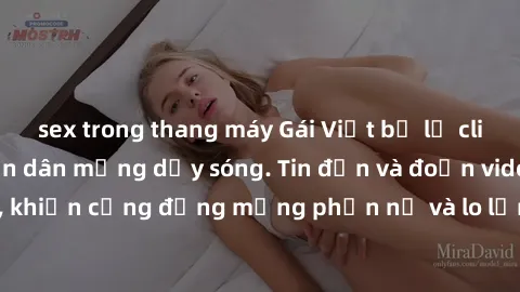 sex trong thang máy Gái Việt bị lộ clip sex, scandal khiến dân mạng dậy sóng. Tin đồn và đoạn video gây chấn động, khiến cộng đồng mạng phẫn nộ và lo lắng. Bi kịch ẩn sau bức màn đen tối của thế giới 