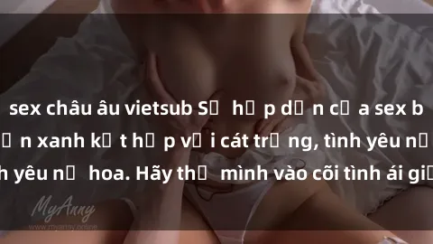 sex châu âu vietsub Sự hấp dẫn của sex bãi biển: Khi sóng biển xanh kết hợp với cát trắng, tình yêu nở hoa. Hãy thả mình vào cõi tình ái giữa sóng biển!