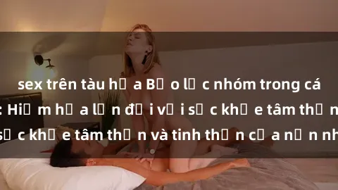 sex trên tàu hỏa Bạo lực nhóm trong các hành vi tình dục: Hiểm họa lớn đối với sức khỏe tâm thần và tinh thần của nạn nhân.
