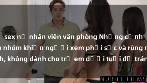 sex nữ nhân viên văn phòng Những cảnh phim sex bạo dâm nhóm khiến người xem phải sốc và rùng mình, không dành cho trẻ em dưới tuổi để tránh ảnh hưởng tiêu cực.