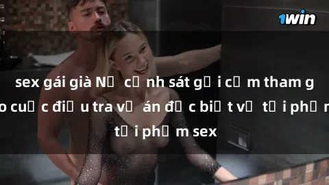 sex gái già Nữ cảnh sát gợi cảm tham gia vào cuộc điều tra vụ án đặc biệt về tội phạm sex