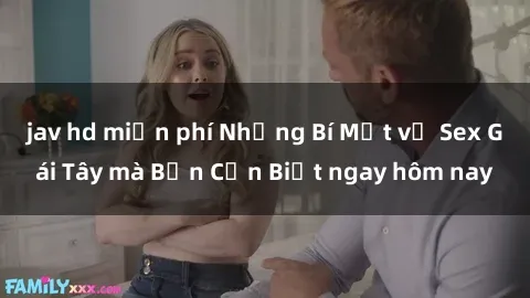 jav hd miễn phí Những Bí Mật về Sex Gái Tây mà Bạn Cần Biết ngay hôm nay