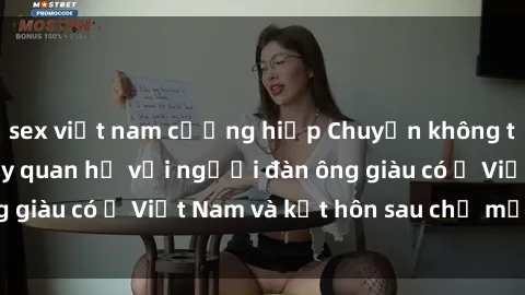 sex việt nam cưỡng hiếp Chuyện không thể tin nổi: Gái Tây quan hệ với người đàn ông giàu có ở Việt Nam và kết hôn sau chỉ một tháng