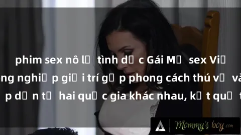 phim sex nô lệ tình dục Gái Mỹ sex Việt Nam: Khi nền công nghiệp giải trí gặp phong cách thú vị và hấp dẫn từ hai quốc gia khác nhau, kết quả thú vị không thể bỏ qua.