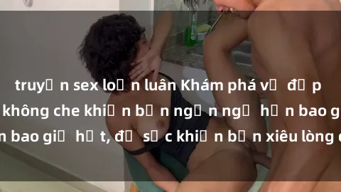 truyện sex loạn luân Khám phá vẻ đẹp gái Việt Nam nude không che khiến bạn ngẩn ngơ hơn bao giờ hết, đủ sức khiến bạn xiêu lòng đến ngất ngây