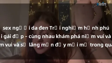 sex người da đen Trải nghiệm hạnh phúc khi làm tình với gái đẹp – cùng nhau khám phá niềm vui và sự lãng mạn đầy mới mẻ trong quan hệ của bạn.