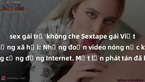 sex gái trẻ không che Sextape gái Việt Nam gây sốt trên mạng xã hội: Những đoạn video nóng nực kỳ gây chấn động cộng đồng Internet. Một lần phát tán đã khiến người xem không thể rời mắt.