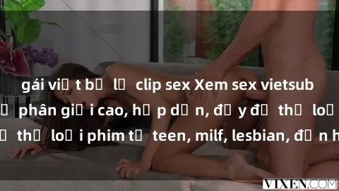 gái việt bị lộ clip sex Xem sex vietsub miễn phí tại nhà, độ phân giải cao, hấp dẫn, đầy đủ thể loại phim từ teen, milf, lesbian, đến hentai và jav.