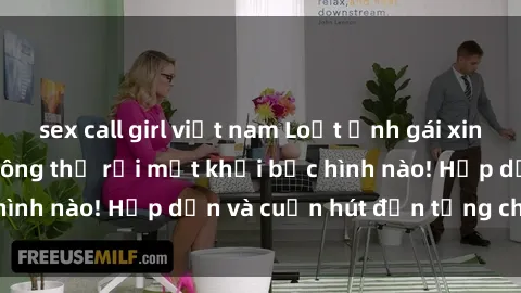 sex call girl việt nam Loạt ảnh gái xinh sex nóng bỏng, không thể rời mắt khỏi bức hình nào! Hấp dẫn và cuốn hút đến từng chi tiết.