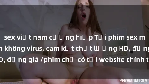 sex việt nam cưỡng hiếp Tải phim sex mới nhất cực nhanh không virus, cam kết chất lượng HD, đồng giá /phim chỉ có tại website chính thức. Đặt ngay!
