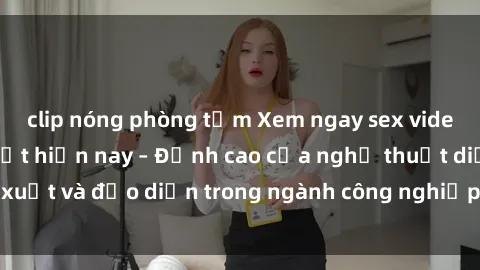 clip nóng phòng tắm Xem ngay sex video Việt Nam hot nhất hiện nay – Đỉnh cao của nghệ thuật diễn xuất và đạo diễn trong ngành công nghiệp phim người lớn tại đây!