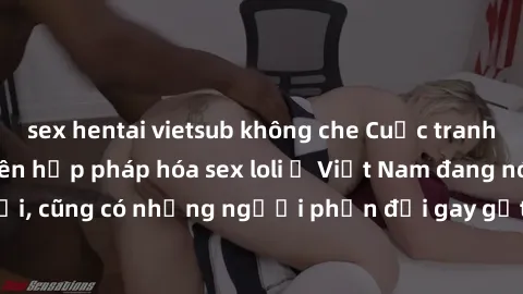 sex hentai vietsub không che Cuộc tranh luận về việc có nên hợp pháp hóa sex loli ở Việt Nam đang nóng lên. Đồng thời, cũng có những người phản đối gay gắt việc này vì lo ngại về tác động tiêu cực lên