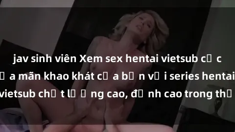 jav sinh viên Xem sex hentai vietsub cực hot, không che | Thỏa mãn khao khát của bạn với series hentai vietsub chất lượng cao, đỉnh cao trong thể loại anime không che.