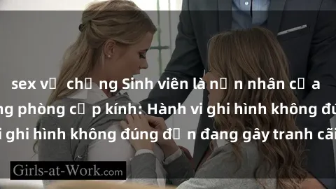 sex vợ chồng Sinh viên là nạn nhân của video quay lén trong phòng cấp kính: Hành vi ghi hình không đúng đắn đang gây tranh cãi lớn
