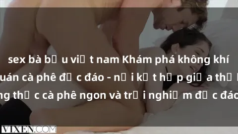 sex bà bầu việt nam Khám phá không khí độc đáo tại sex quán cà phê độc đáo - nơi kết hợp giữa thưởng thức cà phê ngon và trải nghiệm độc đáo của không gian sex shop.