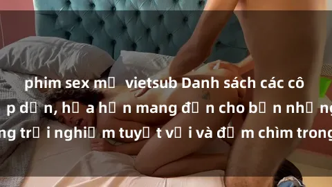 phim sex mỹ vietsub Danh sách các cô gái gọi Việt Nam hấp dẫn, hứa hẹn mang đến cho bạn những trải nghiệm tuyệt vời và đắm chìm trong cảm xúc tuyệt vời.