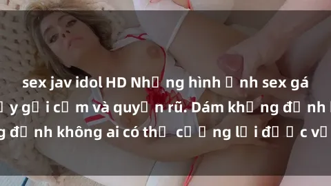 sex jav idol HD Những hình ảnh sex gái Việt xinh đẹp đầy gợi cảm và quyến rũ. Dám khẳng định không ai có thể cưỡng lại được vẻ đẹp của họ.